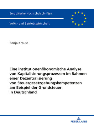 cover image of Eine institutionenoekonomische Analyse von Kapitalisierungsprozessen im Rahmen einer Dezentralisierung von Steuergesetzgebungskompetenzen am Beispiel der Grundsteuer in Deutschland